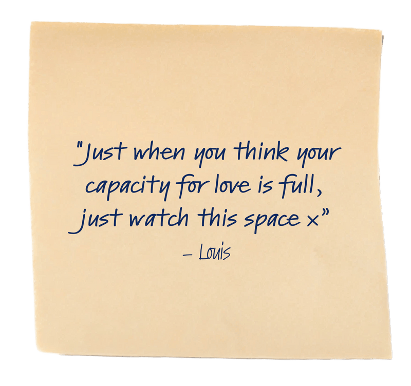 "Just when you think your capacity for love is full, just watch this space x”– Louis